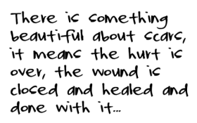 There is something beautiful about scars